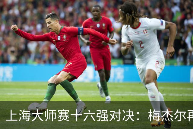 上海大师赛十六强对决：梅杰尔再掀战火！