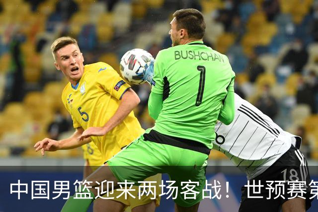 中国男篮迎来两场客战！世预赛第五窗口期时间与地点已定