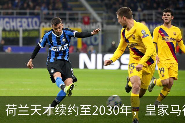 荷兰天才续约至2030年，皇家马德里中场目标再度受挫